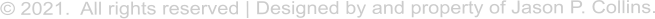  2021.  All rights reserved | Designed by and property of Jason P. Collins.